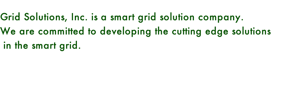 Grid Solutions, Inc. is a smart grid solution company.We are committed to developing the cutting edge solutions in the smart grid